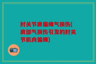 肘关节肩偏瘫气损伤(肩部气损伤引发的肘关节肌肉偏瘫)