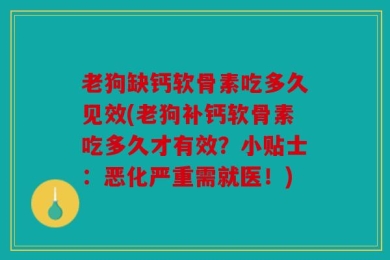 老狗缺钙软骨素吃多久见效(老狗补钙软骨素吃多久才有效？小贴士：恶化严重需就医！)