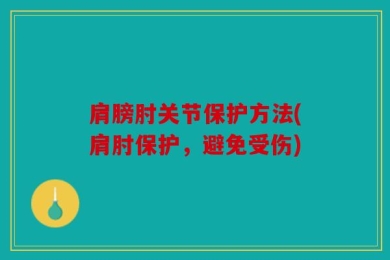 肩膀肘关节保护方法(肩肘保护，避免受伤)