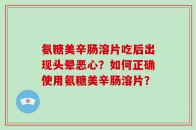 氨糖美辛肠溶片吃后出现头晕恶心？如何正确使用氨糖美辛肠溶片？