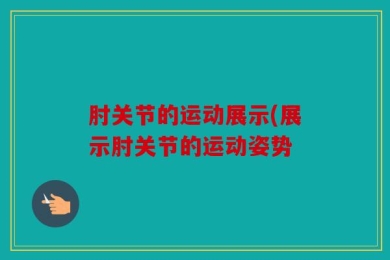 肘关节的运动展示(展示肘关节的运动姿势