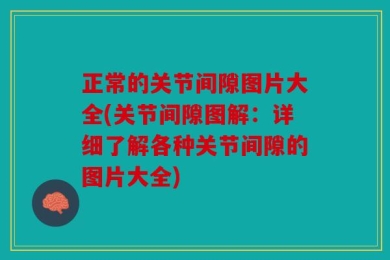 正常的关节间隙图片大全(关节间隙图解：详细了解各种关节间隙的图片大全)