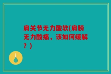 肩关节无力酸软(肩膀无力酸痛，该如何缓解？)