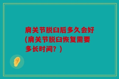 肩关节脱臼后多久会好(肩关节脱臼恢复需要多长时间？)