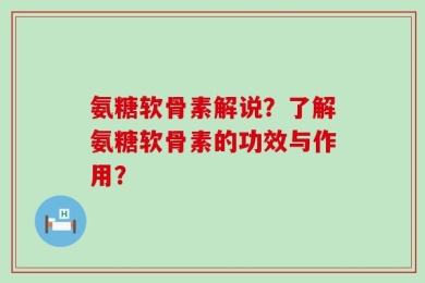 氨糖软骨素解说？了解氨糖软骨素的功效与作用？