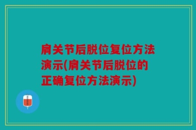 肩关节后脱位复位方法演示(肩关节后脱位的正确复位方法演示)