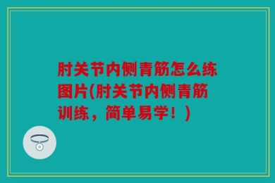 肘关节内侧青筋怎么练图片(肘关节内侧青筋训练，简单易学！)