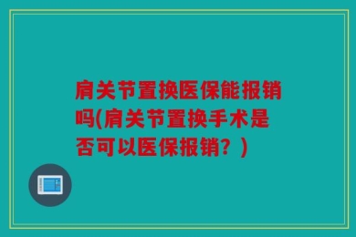 肩关节置换医保能报销吗(肩关节置换手术是否可以医保报销？)