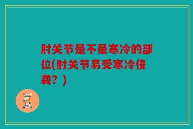 肘关节是不是寒冷的部位(肘关节易受寒冷侵袭？)
