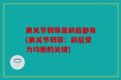 肩关节韧带是前后都有(肩关节韧带：前后受力均衡的关键)