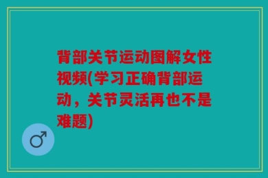 背部关节运动图解女性视频(学习正确背部运动，关节灵活再也不是难题)