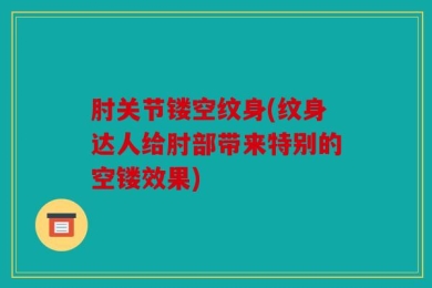 肘关节镂空纹身(纹身达人给肘部带来特别的空镂效果)
