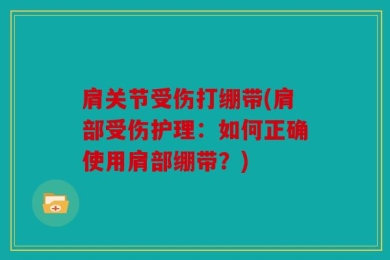 肩关节受伤打绷带(肩部受伤护理：如何正确使用肩部绷带？)