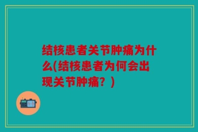 结核患者关节肿痛为什么(结核患者为何会出现关节肿痛？)