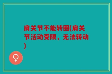 肩关节不能转圈(肩关节活动受限，无法转动)