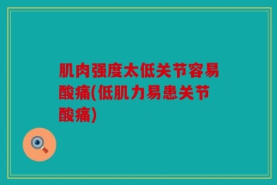 肌肉强度太低关节容易酸痛(低肌力易患关节酸痛)