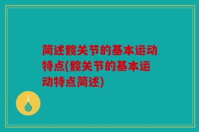简述髋关节的基本运动特点(髋关节的基本运动特点简述)
