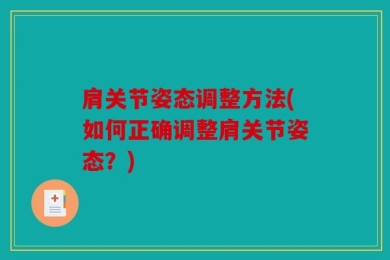 肩关节姿态调整方法(如何正确调整肩关节姿态？)
