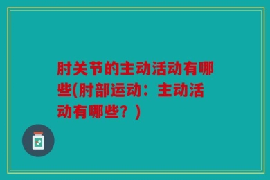 肘关节的主动活动有哪些(肘部运动：主动活动有哪些？)