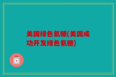 美国绿色氨糖(美国成功开发绿色氨糖)