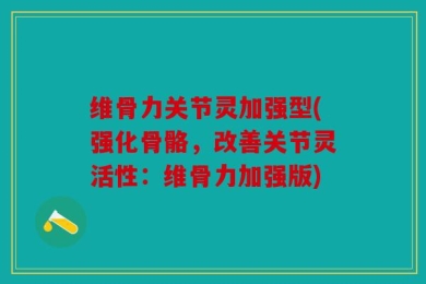 维骨力关节灵加强型(强化骨骼，改善关节灵活性：维骨力加强版)