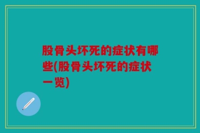 股骨头坏死的症状有哪些(股骨头坏死的症状一览)