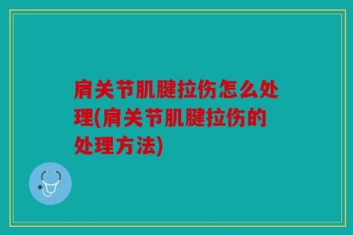肩关节肌腱拉伤怎么处理(肩关节肌腱拉伤的处理方法)