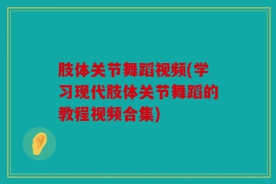 肢体关节舞蹈视频(学习现代肢体关节舞蹈的教程视频合集)