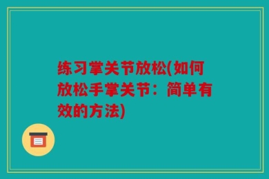 练习掌关节放松(如何放松手掌关节：简单有效的方法)
