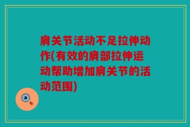 肩关节活动不足拉伸动作(有效的肩部拉伸运动帮助增加肩关节的活动范围)