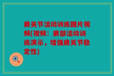 肩关节活动训练图片视频(视频：肩部活动训练演示，增强肩关节稳定性)