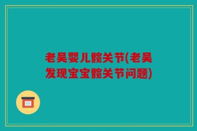 老吴婴儿髋关节(老吴发现宝宝髋关节问题)