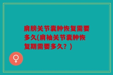 肩膀关节囊肿恢复需要多久(肩袖关节囊肿恢复期需要多久？)