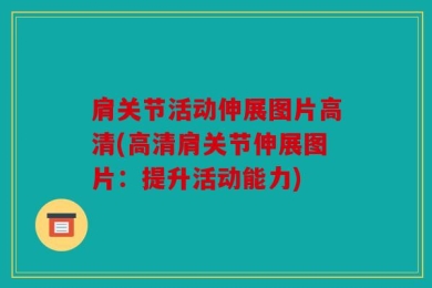 肩关节活动伸展图片高清(高清肩关节伸展图片：提升活动能力)
