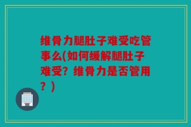 维骨力腿肚子难受吃管事么(如何缓解腿肚子难受？维骨力是否管用？)