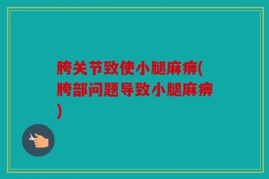胯关节致使小腿麻痹(胯部问题导致小腿麻痹)
