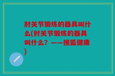 肘关节锻炼的器具叫什么(肘关节锻炼的器具叫什么？——搜狐健康)