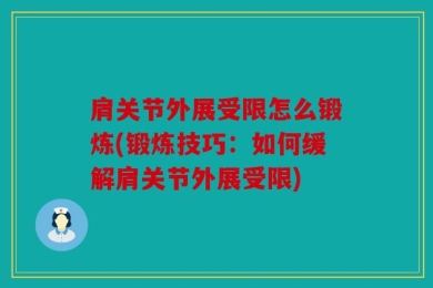 肩关节外展受限怎么锻炼(锻炼技巧：如何缓解肩关节外展受限)