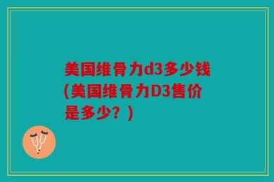 美国维骨力d3多少钱(美国维骨力D3售价是多少？)