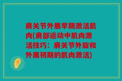 肩关节外展早期激活肌肉(肩部运动中肌肉激活技巧：肩关节外旋和外展初期的肌肉激活)