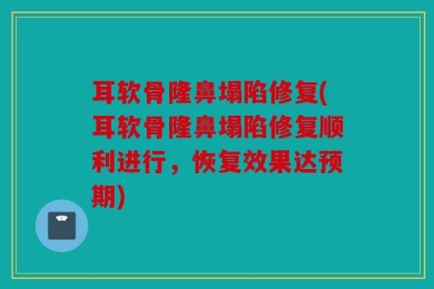 耳软骨隆鼻塌陷修复(耳软骨隆鼻塌陷修复顺利进行，恢复效果达预期)