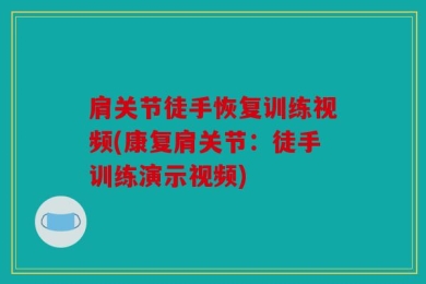 肩关节徒手恢复训练视频(康复肩关节：徒手训练演示视频)