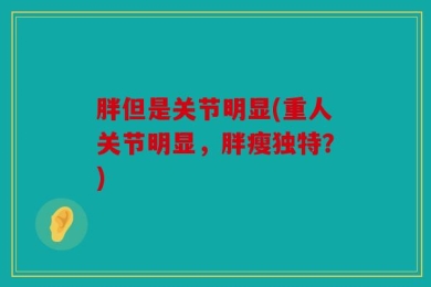 胖但是关节明显(重人关节明显，胖瘦独特？)