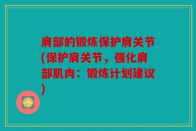 肩部的锻炼保护肩关节(保护肩关节，强化肩部肌肉：锻炼计划建议)