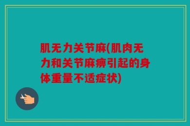 肌无力关节麻(肌肉无力和关节麻痹引起的身体重量不适症状)