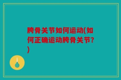 胯骨关节如何运动(如何正确运动胯骨关节？)