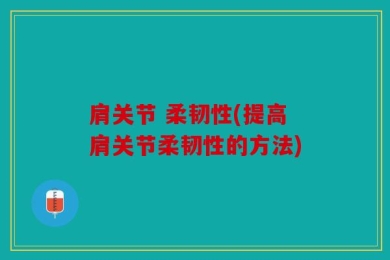 肩关节 柔韧性(提高肩关节柔韧性的方法)