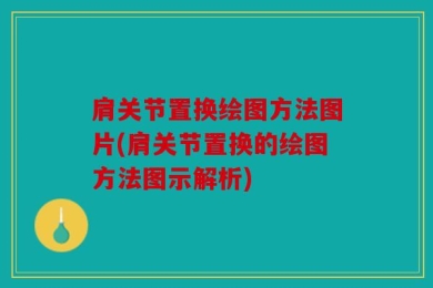 肩关节置换绘图方法图片(肩关节置换的绘图方法图示解析)