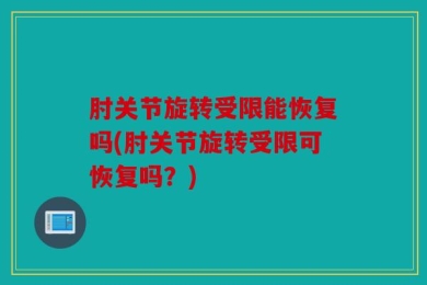 肘关节旋转受限能恢复吗(肘关节旋转受限可恢复吗？)