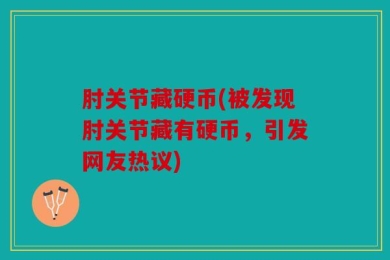 肘关节藏硬币(被发现肘关节藏有硬币，引发网友热议)